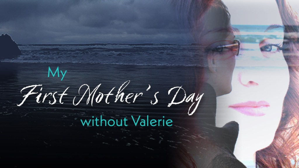 My First Mother’s Day Without&nbsp;Valerie